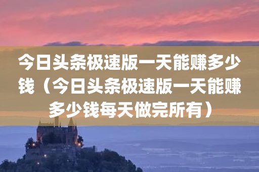 今日头条极速版一天能赚多少钱(今日头条极速版一天能赚多少钱每天做完所有)