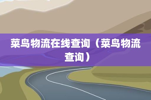 菜鸟物流在线查询（菜鸟物流 查询）
