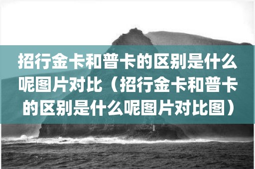 招行金卡和普卡的区别是什么呢图片对比（招行金卡和普卡的区别是什么呢图片对比图）