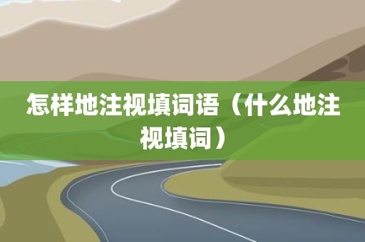 怎样地注视填词语（什么地注视填词）