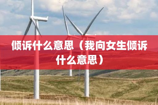 倾诉什么意思（我向女生倾诉什么意思）