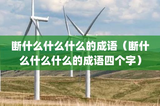 断什么什么什么的成语(断什么什么什么的成语四个字)