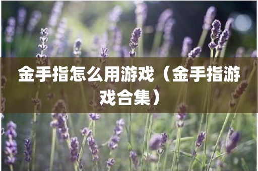 金手指怎么用游戏（金手指游戏合集）