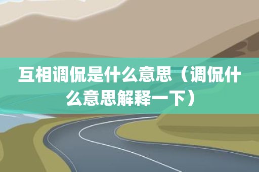 互相调侃是什么意思（调侃什么意思解释一下）