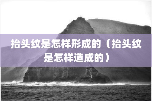 抬头纹是怎样形成的（抬头纹是怎样造成的）