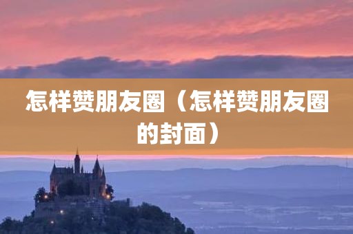 怎样赞朋友圈（怎样赞朋友圈的封面）
