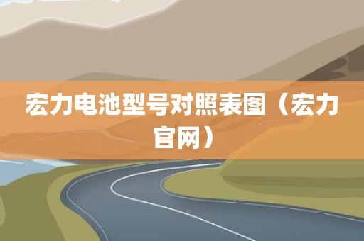 宏力电池型号对照表图(宏力官网)