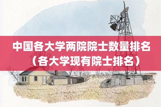 中国各大学两院院士数量排名（各大学现有院士排名）