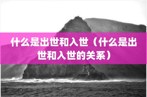 什么是出世和入世（什么是出世和入世的关系）