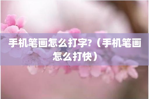 手机笔画怎么打字?（手机笔画怎么打快）