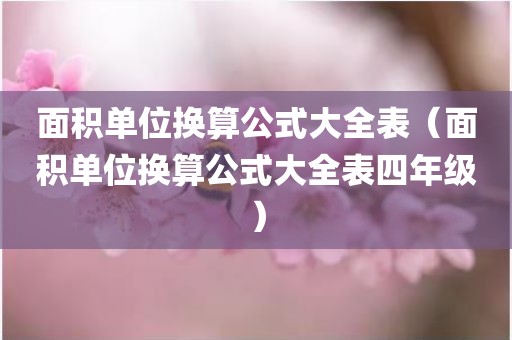 面积单位换算公式大全表（面积单位换算公式大全表四年级）