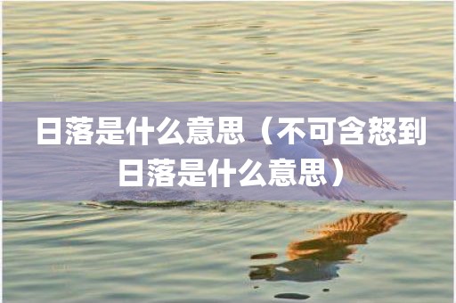 日落是什么意思（不可含怒到日落是什么意思）