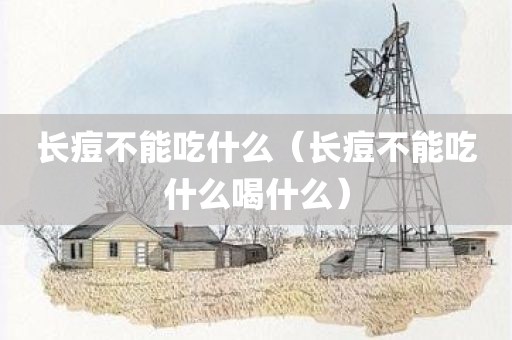 长痘不能吃什么(长痘不能吃什么喝什么)