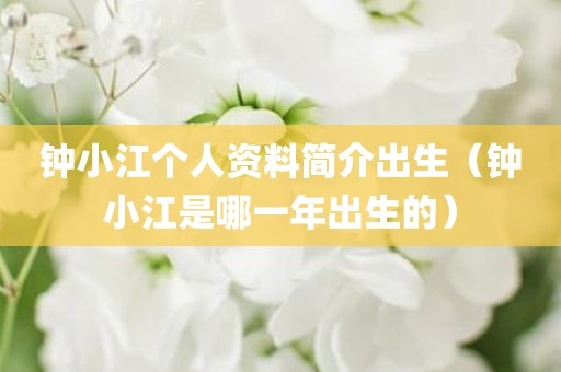 钟小江个人资料简介出生（钟小江是哪一年出生的）