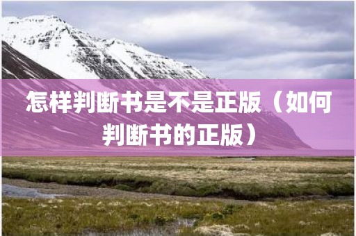 怎样判断书是不是正版(如何判断书的正版) 怎样判断书是不是正版(如何判断书的正版)