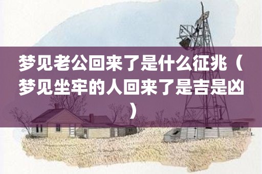 梦见老公回来了是什么征兆（梦见坐牢的人回来了是吉是凶）