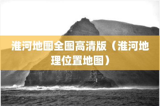 淮河地图全图高清版（淮河地理位置地图）