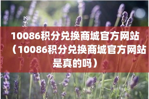 10086积分兑换商城官方网站（10086积分兑换商城官方网站是真的吗）