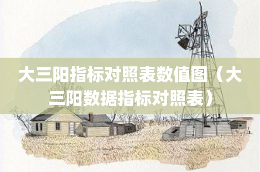 大三阳指标对照表数值图（大三阳数据指标对照表）