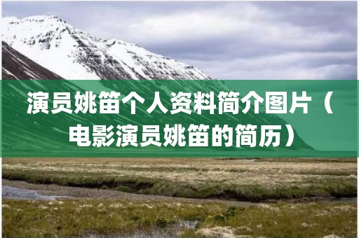 演员姚笛个人资料简介图片（电影演员姚笛的简历）
