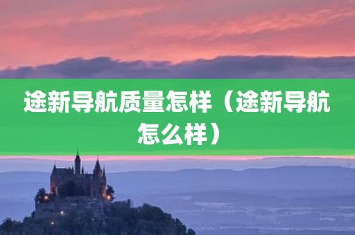 途新导航质量怎样（途新导航怎么样）