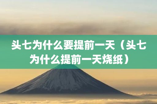 头七为什么要提前一天（头七为什么提前一天烧纸）