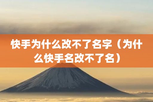 快手为什么改不了名字（为什么快手名改不了名）