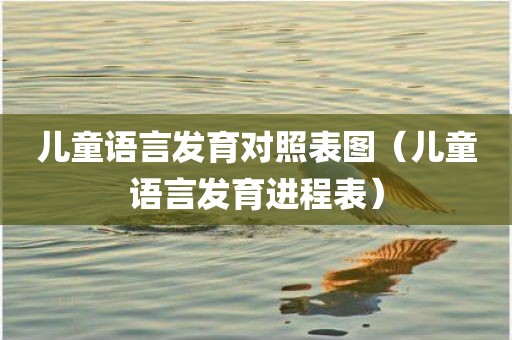 儿童语言发育对照表图（儿童语言发育进程表）