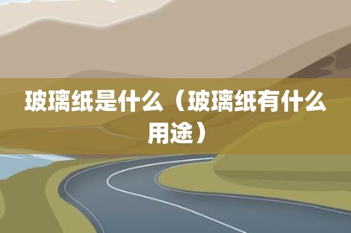 玻璃纸是什么(玻璃纸有什么用途)