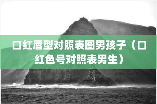 口红唇型对照表图男孩子（口红色号对照表男生）