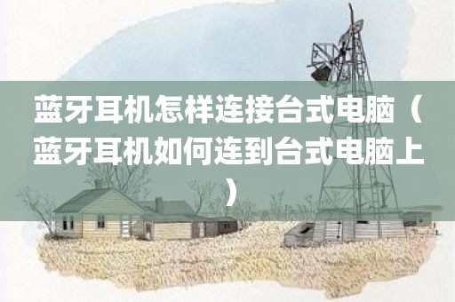蓝牙耳机怎样连接台式电脑（蓝牙耳机如何连到台式电脑上）