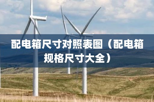 配电箱尺寸对照表图（配电箱规格尺寸大全）