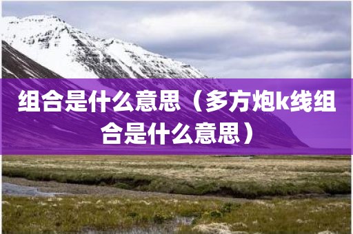 组合是什么意思(多方炮k线组合是什么意思)
