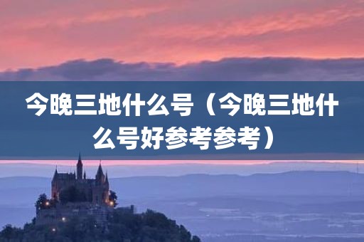 今晚三地什么号（今晚三地什么号好参考参考）