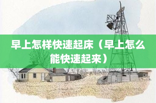 早上怎样快速起床（早上怎么能快速起来）