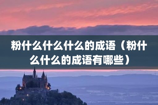 粉什么什么什么的成语（粉什么什么的成语有哪些）