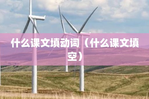 什么课文填动词（什么课文填空）