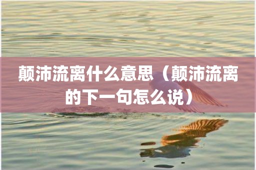颠沛流离什么意思（颠沛流离的下一句怎么说）