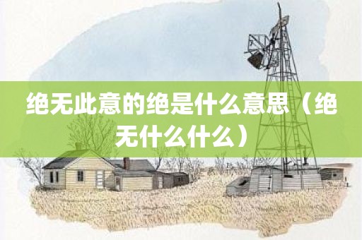 绝无此意的绝是什么意思（绝无什么什么）