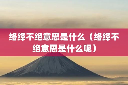 络绎不绝意思是什么（络绎不绝意思是什么呢）