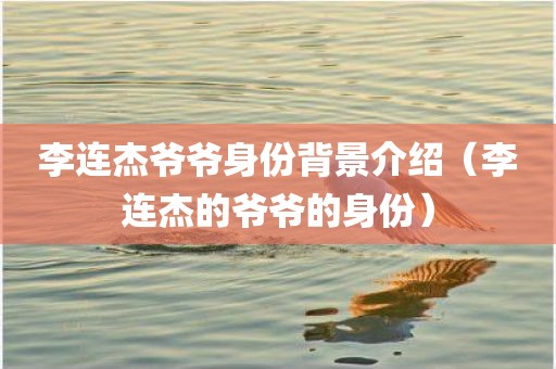 李连杰爷爷身份背景介绍（李连杰的爷爷的身份）