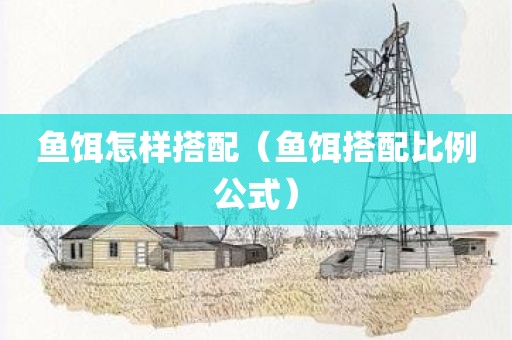 鱼饵怎样搭配（鱼饵搭配比例公式）