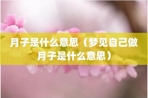 月子是什么意思（梦见自己做月子是什么意思）