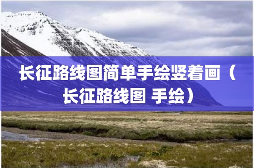 长征路线图简单手绘竖着画（长征路线图 手绘）
