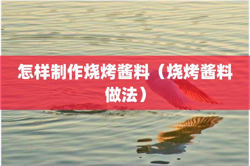 怎样制作烧烤酱料（烧烤酱料做法）