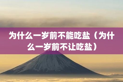 为什么一岁前不能吃盐（为什么一岁前不让吃盐）
