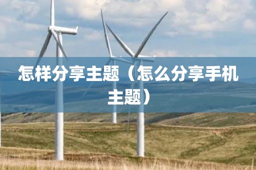 怎样分享主题（怎么分享手机主题）