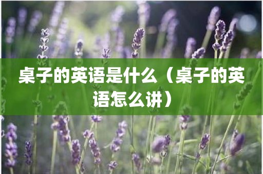 桌子的英语是什么（桌子的英语怎么讲）