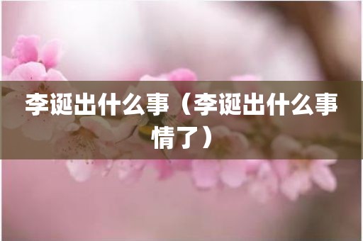 李诞出什么事（李诞出什么事情了）