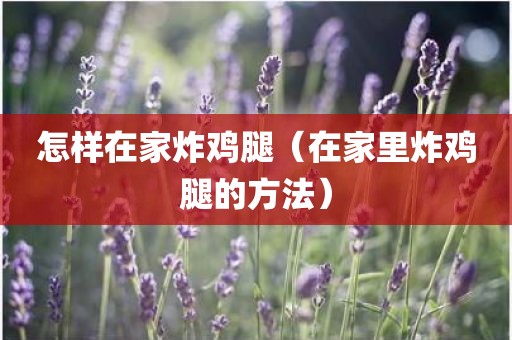 怎样在家炸鸡腿（在家里炸鸡腿的方法）
